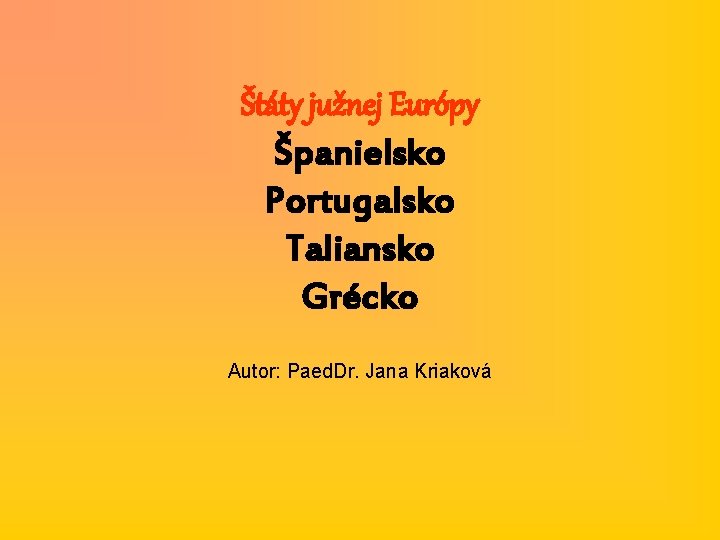 Štáty južnej Európy Španielsko Portugalsko Taliansko Grécko Autor: Paed. Dr. Jana Kriaková 