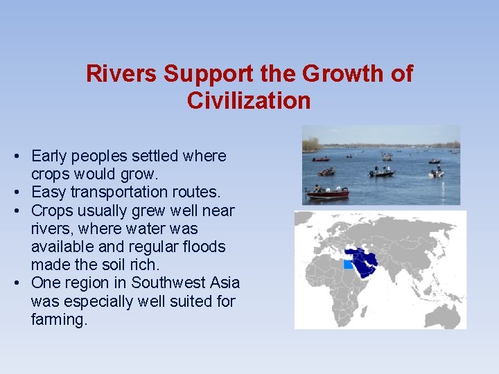 Rivers Support the Growth of Civilization • Early peoples settled where crops would grow.