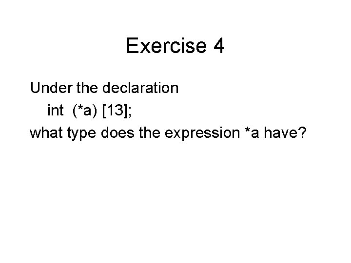 Exercise 4 Under the declaration int (*a) [13]; what type does the expression *a