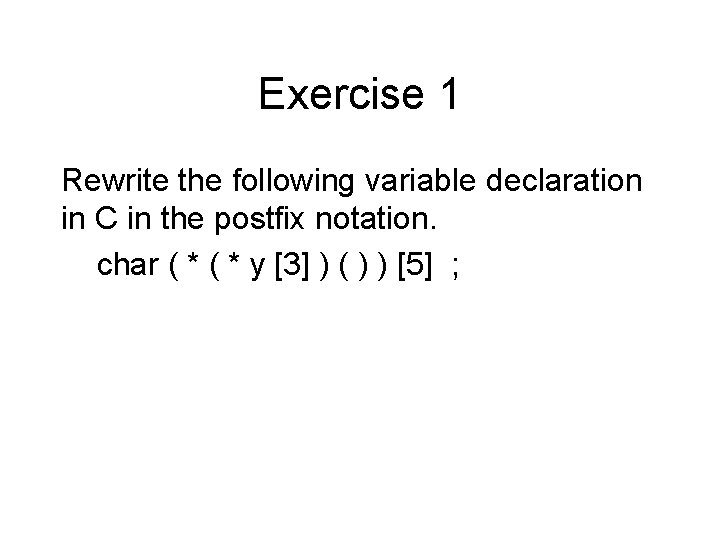Exercise 1 Rewrite the following variable declaration in C in the postfix notation. char