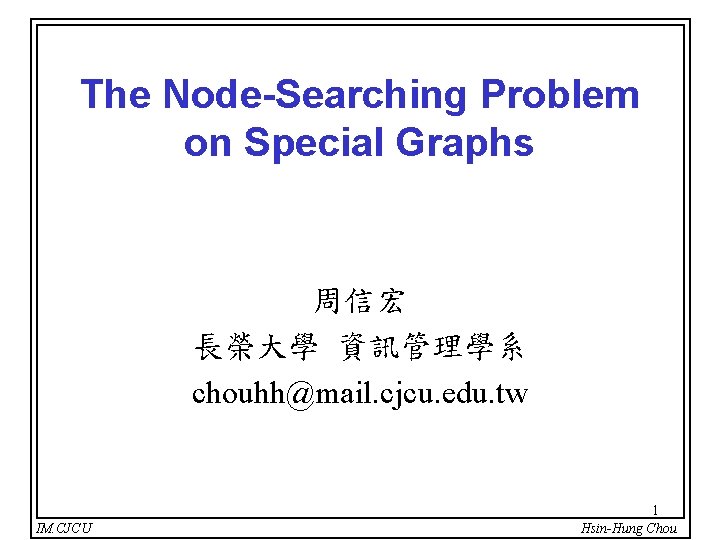 The Node-Searching Problem on Special Graphs 周信宏 長榮大學 資訊管理學系 chouhh@mail. cjcu. edu. tw IM.