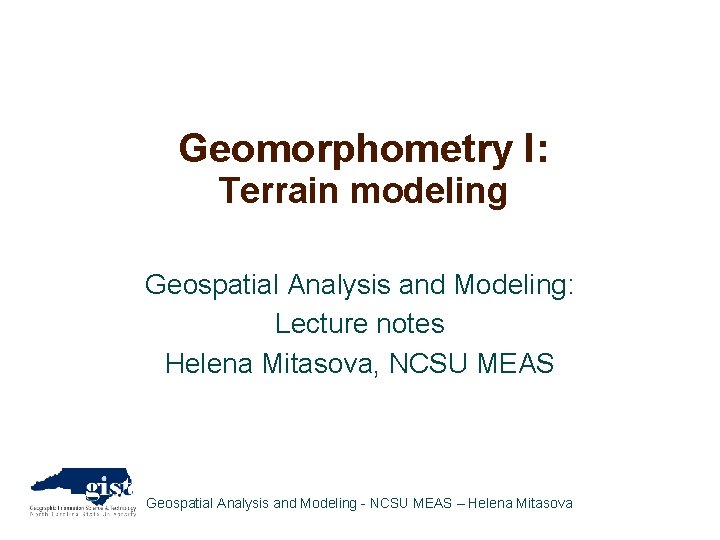 Geomorphometry I: Terrain modeling Geospatial Analysis and Modeling: Lecture notes Helena Mitasova, NCSU MEAS