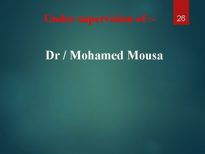 Under supervision of : - Dr / Mohamed Mousa 26 