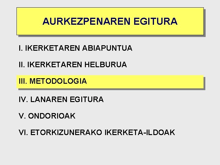 AURKEZPENAREN EGITURA I. IKERKETAREN ABIAPUNTUA II. IKERKETAREN HELBURUA III. METODOLOGIA IV. LANAREN EGITURA V.