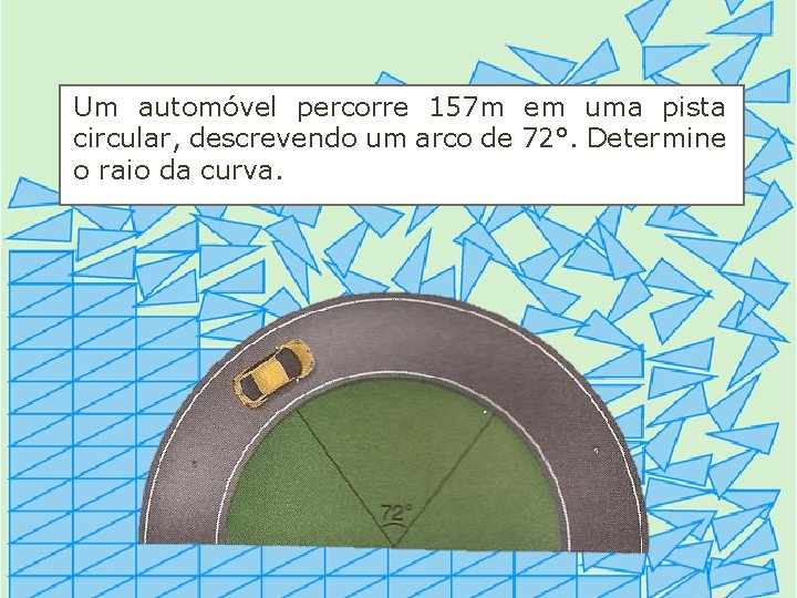 Um automóvel percorre 157 m em uma pista circular, descrevendo um arco de 72°.