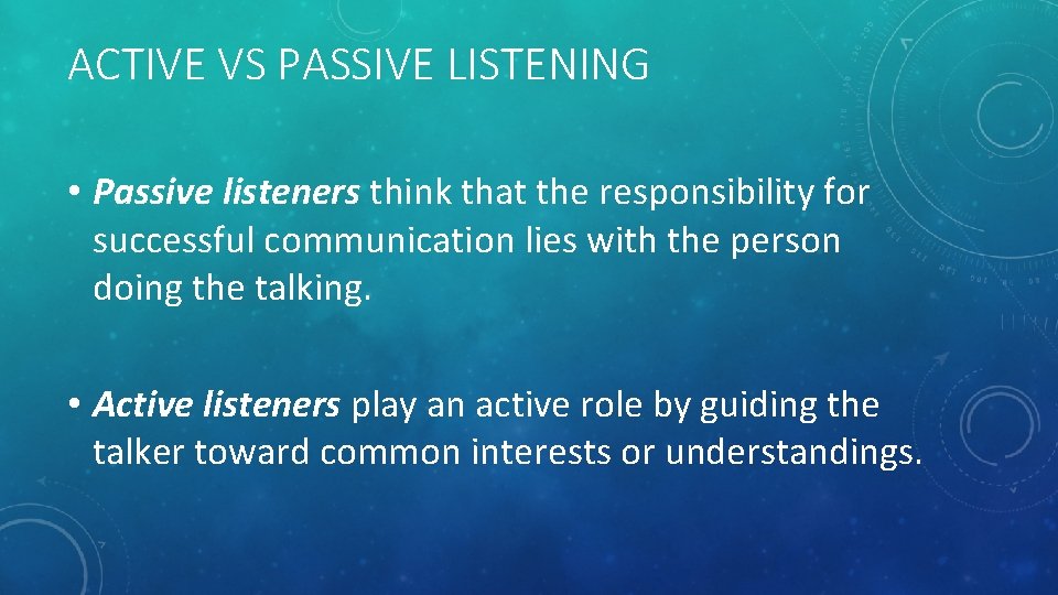 ACTIVE VS PASSIVE LISTENING • Passive listeners think that the responsibility for successful communication