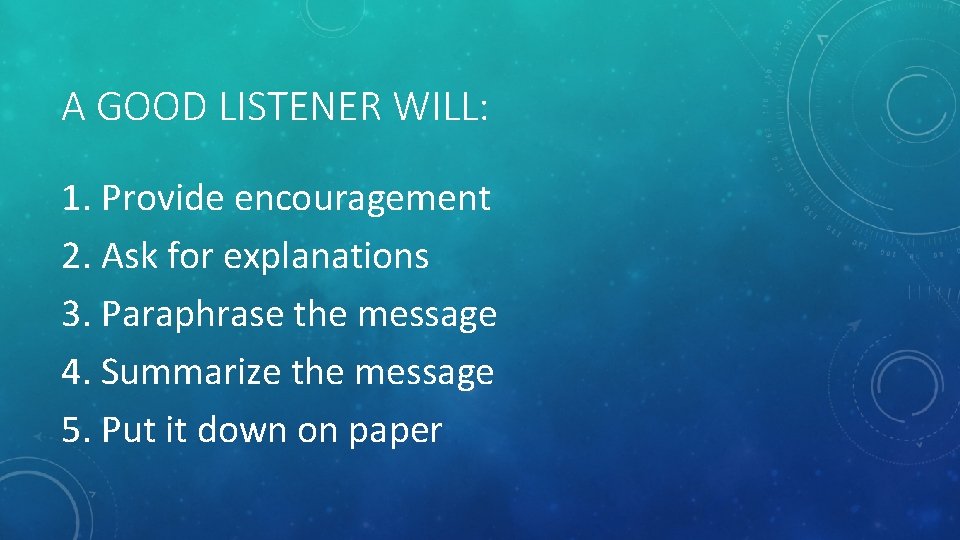 A GOOD LISTENER WILL: 1. Provide encouragement 2. Ask for explanations 3. Paraphrase the