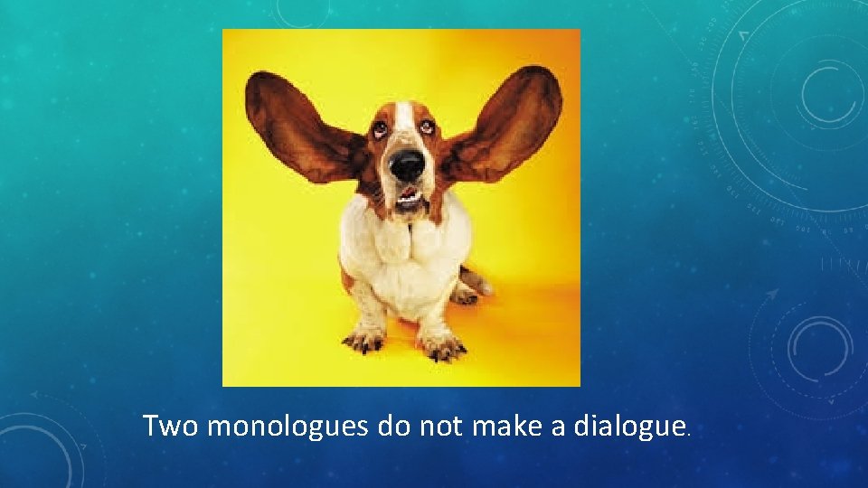 Two monologues do not make a dialogue. 