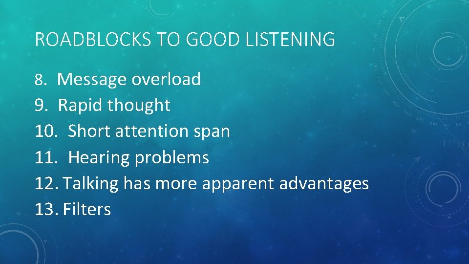 ROADBLOCKS TO GOOD LISTENING 8. Message overload 9. Rapid thought 10. Short attention span