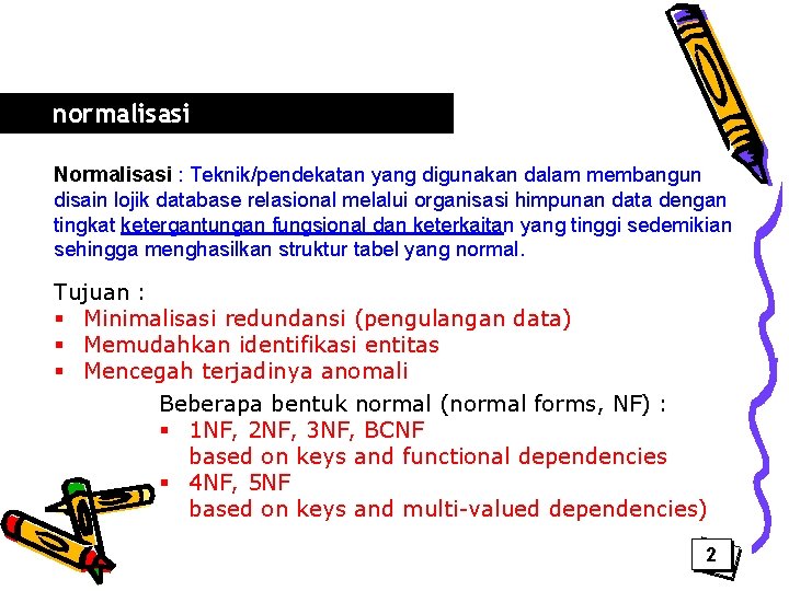 normalisasi Normalisasi : Teknik/pendekatan yang digunakan dalam membangun disain lojik database relasional melalui organisasi