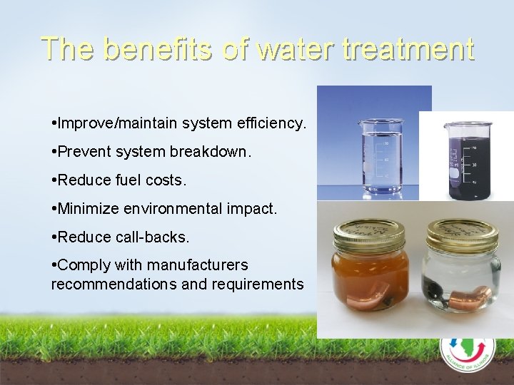 The benefits of water treatment • Improve/maintain system efficiency. • Prevent system breakdown. •