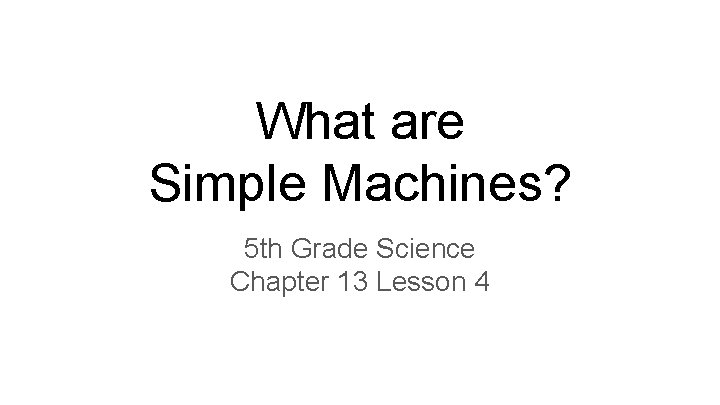 What are Simple Machines? 5 th Grade Science Chapter 13 Lesson 4 