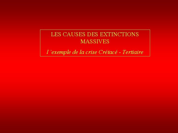LES CAUSES DES EXTINCTIONS MASSIVES l ’exemple de la crise Crétacé - Tertiaire 