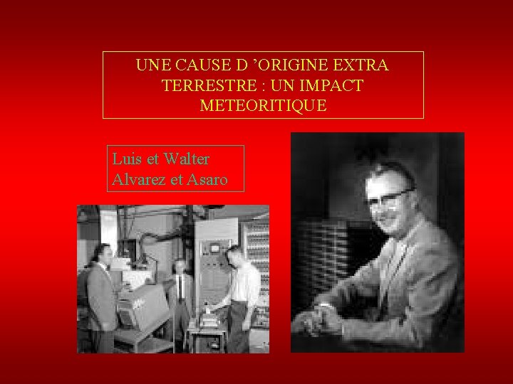 UNE CAUSE D ’ORIGINE EXTRA TERRESTRE : UN IMPACT METEORITIQUE Luis et Walter Alvarez