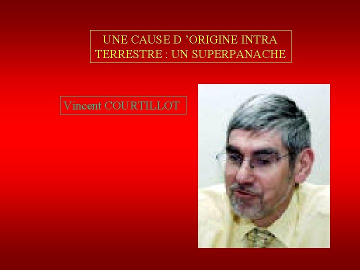 UNE CAUSE D ’ORIGINE INTRA TERRESTRE : UN SUPERPANACHE Vincent COURTILLOT 