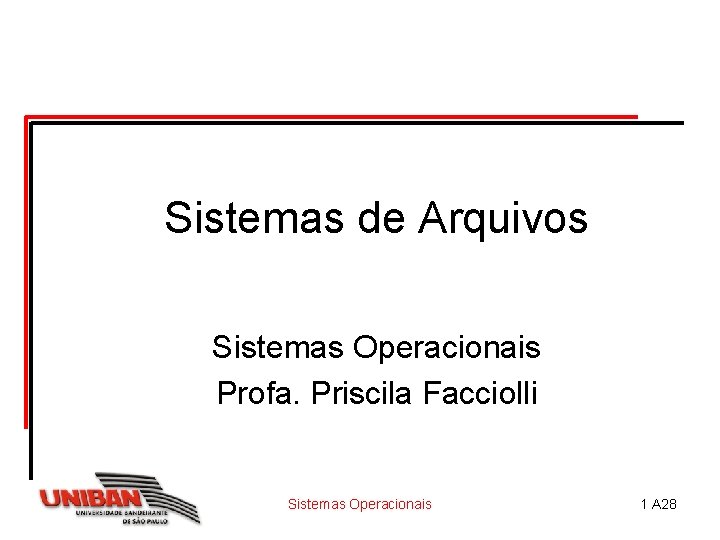 Sistemas de Arquivos Sistemas Operacionais Profa. Priscila Facciolli Sistemas Operacionais 1 A 28 