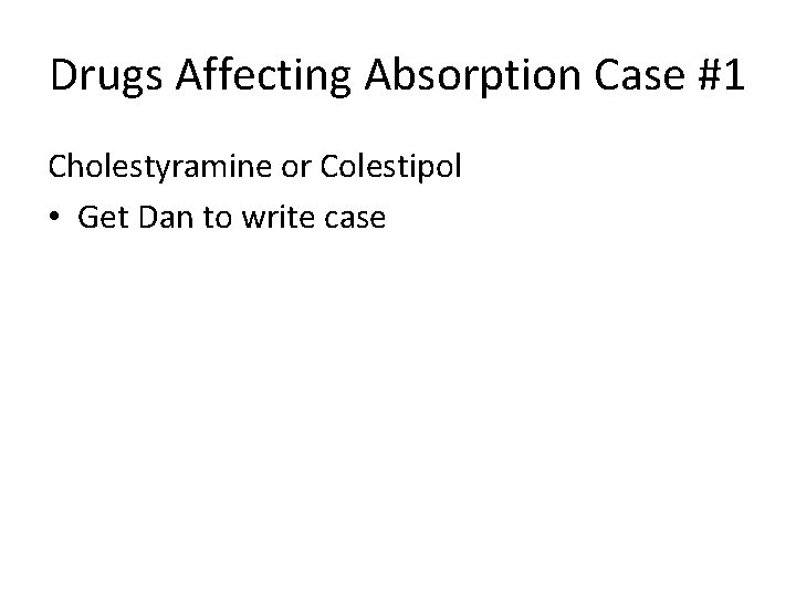 Drugs Affecting Absorption Case #1 Cholestyramine or Colestipol • Get Dan to write case
