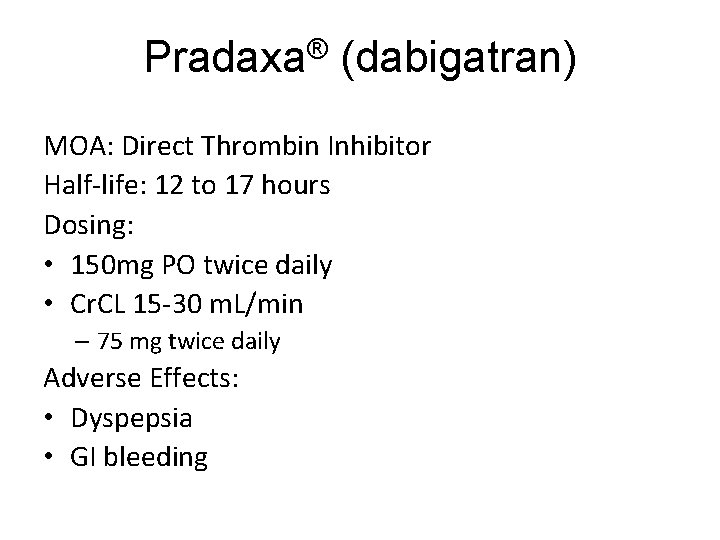 ® Pradaxa (dabigatran) MOA: Direct Thrombin Inhibitor Half-life: 12 to 17 hours Dosing: •