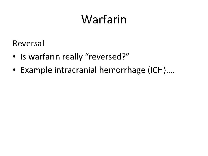 Warfarin Reversal • Is warfarin really “reversed? ” • Example intracranial hemorrhage (ICH)…. 
