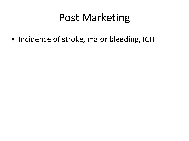 Post Marketing • Incidence of stroke, major bleeding, ICH 