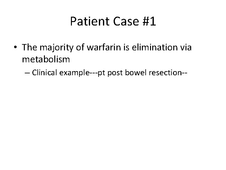 Patient Case #1 • The majority of warfarin is elimination via metabolism – Clinical