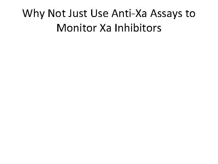 Why Not Just Use Anti-Xa Assays to Monitor Xa Inhibitors 