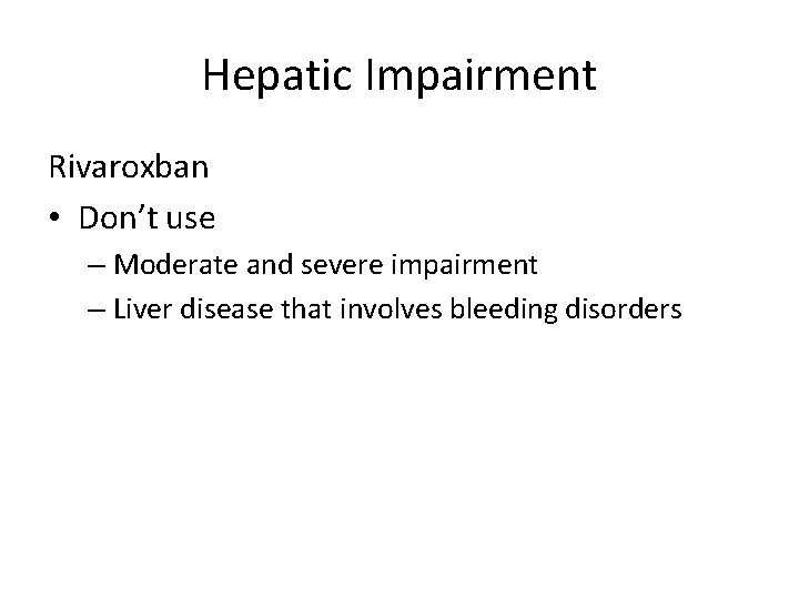 Hepatic Impairment Rivaroxban • Don’t use – Moderate and severe impairment – Liver disease