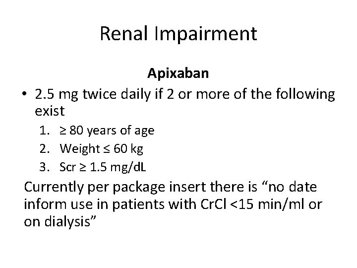 Renal Impairment Apixaban • 2. 5 mg twice daily if 2 or more of