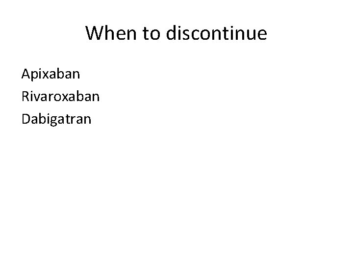 When to discontinue Apixaban Rivaroxaban Dabigatran 