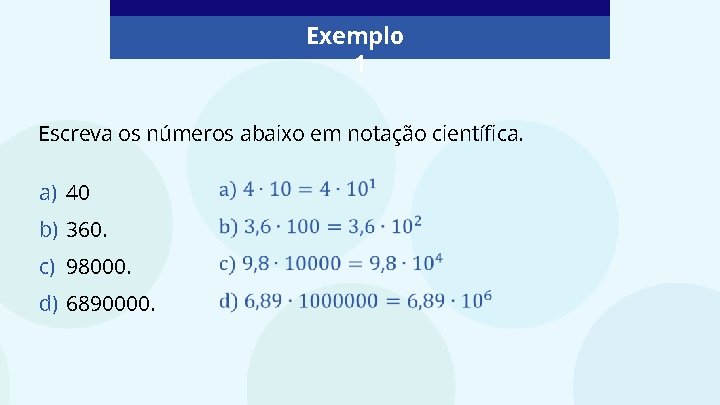 Exemplo 1 Escreva os números abaixo em notação científica. a) 40 b) 360. c)