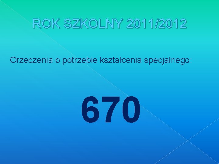 ROK SZKOLNY 2011/2012 Orzeczenia o potrzebie kształcenia specjalnego: 670 