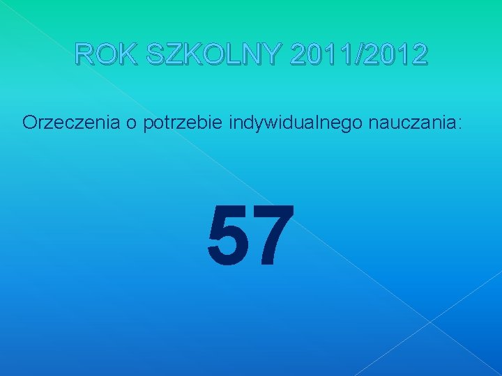 ROK SZKOLNY 2011/2012 Orzeczenia o potrzebie indywidualnego nauczania: 57 