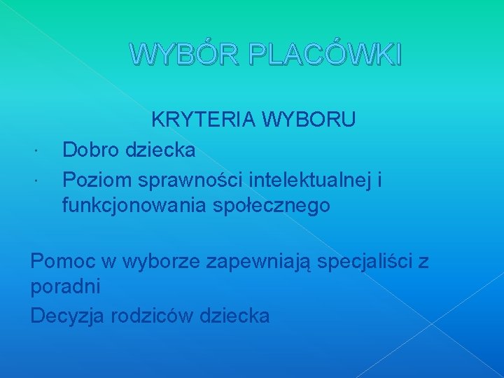 WYBÓR PLACÓWKI KRYTERIA WYBORU Dobro dziecka Poziom sprawności intelektualnej i funkcjonowania społecznego Pomoc w