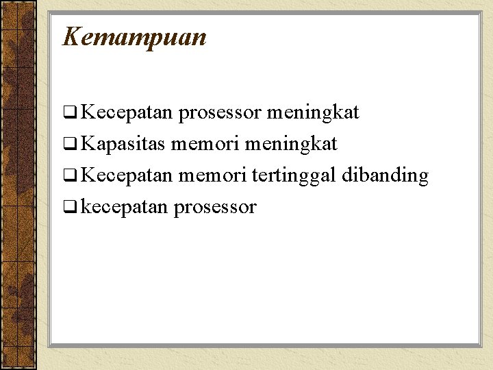 Kemampuan q Kecepatan prosessor meningkat q Kapasitas memori meningkat q Kecepatan memori tertinggal dibanding