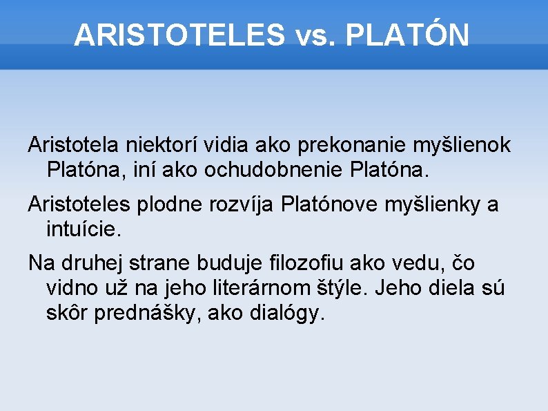 ARISTOTELES vs. PLATÓN Aristotela niektorí vidia ako prekonanie myšlienok Platóna, iní ako ochudobnenie Platóna.