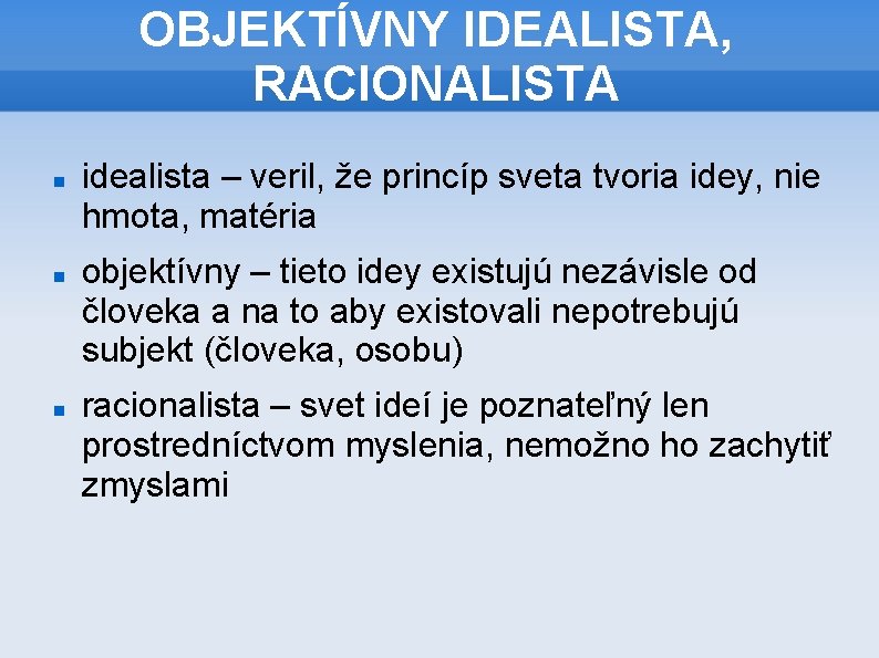 OBJEKTÍVNY IDEALISTA, RACIONALISTA idealista – veril, že princíp sveta tvoria idey, nie hmota, matéria