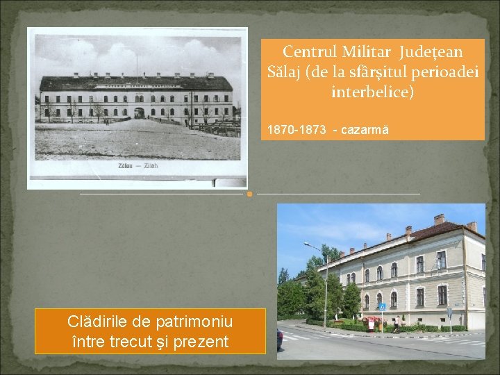 Centrul Militar Judeţean Sălaj (de la sfârşitul perioadei interbelice) 1870 -1873 - cazarmă Clădirile Centrul Militar Judeţean Sălaj (de la sfârşitul perioadei interbelice) 1870 -1873 - cazarmă Clădirile