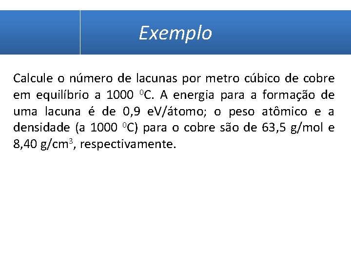 Exemplo Calcule o número de lacunas por metro cúbico de cobre em equilíbrio a