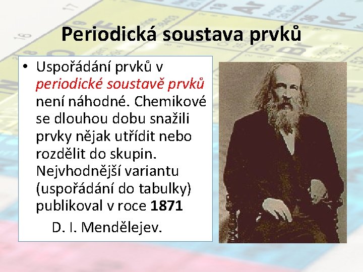 Periodická soustava prvků • Uspořádání prvků v periodické soustavě prvků není náhodné. Chemikové se