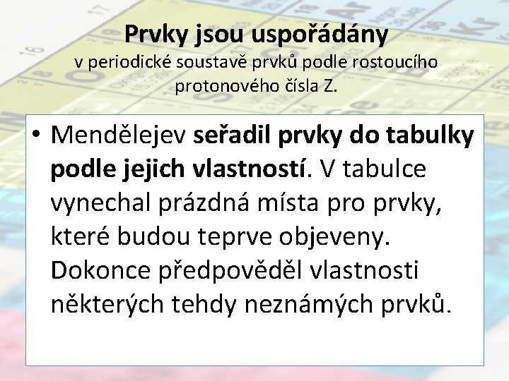 Prvky jsou uspořádány v periodické soustavě prvků podle rostoucího protonového čísla Z. • Mendělejev