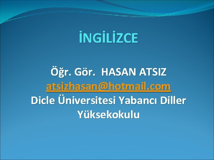 İNGİLİZCE Öğr. Gör. HASAN ATSIZ atsizhasan@hotmail. com Dicle Üniversitesi Yabancı Diller Yüksekokulu 