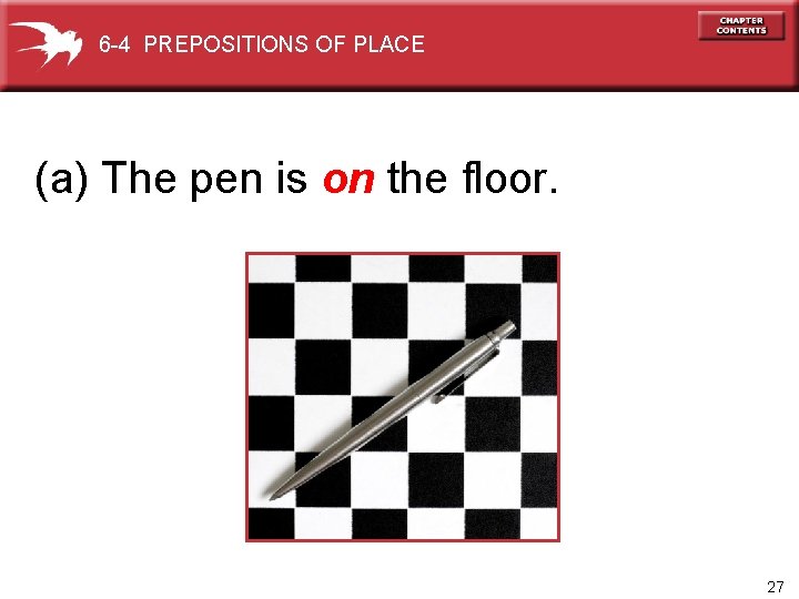 6 -4 PREPOSITIONS OF PLACE (a) The pen is on the floor. 27 