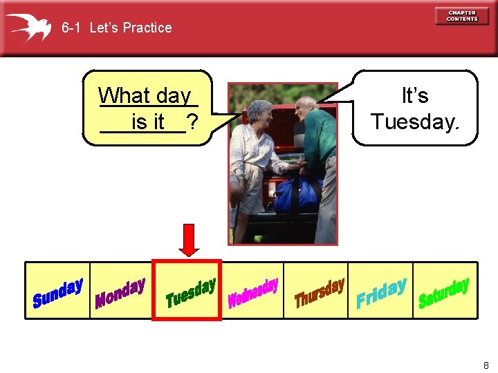 6 -1 Let’s Practice What ____ day _______? is it It’s Tuesday. 8 