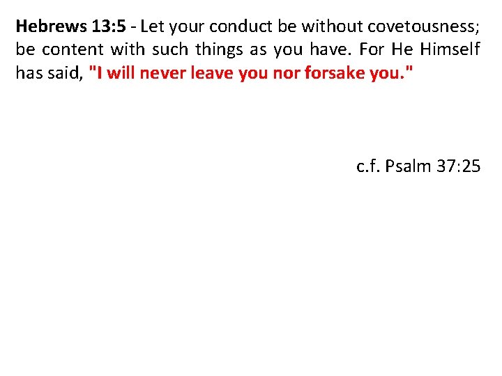 Hebrews 13: 5 - Let your conduct be without covetousness; be content with such