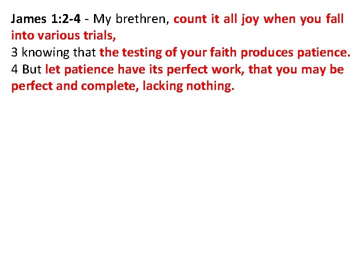 James 1: 2 -4 - My brethren, count it all joy when you fall