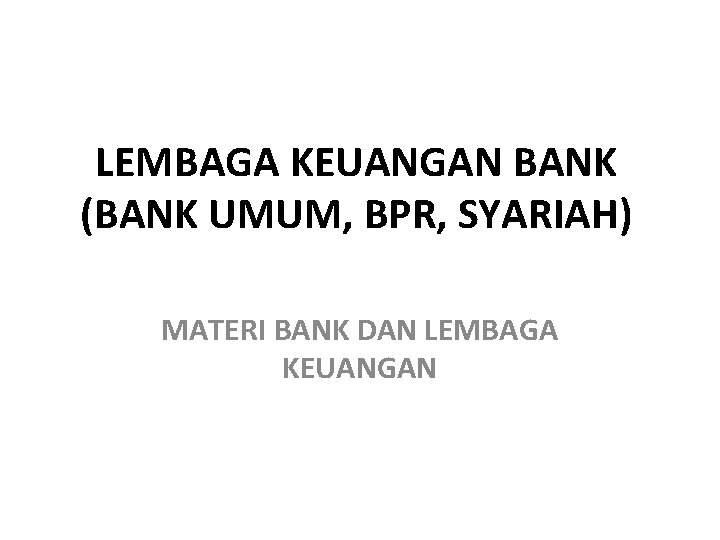 LEMBAGA KEUANGAN BANK (BANK UMUM, BPR, SYARIAH) MATERI BANK DAN LEMBAGA KEUANGAN 