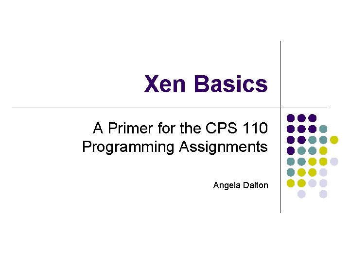 Xen Basics A Primer for the CPS 110 Programming Assignments Angela Dalton 