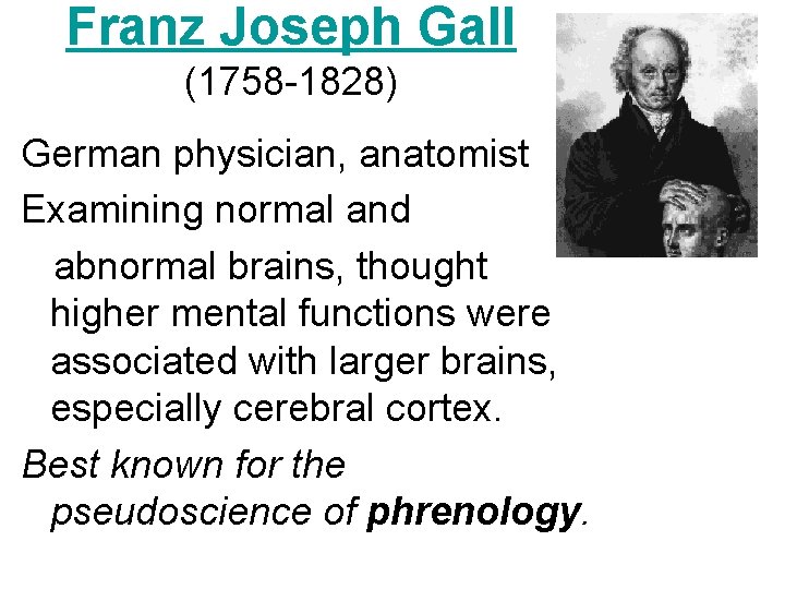 Franz Joseph Gall (1758 -1828) German physician, anatomist Examining normal and abnormal brains, thought