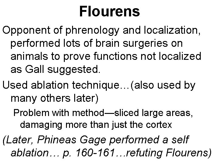 Flourens Opponent of phrenology and localization, performed lots of brain surgeries on animals to