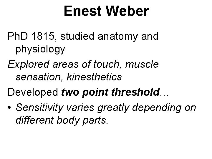 Enest Weber Ph. D 1815, studied anatomy and physiology Explored areas of touch, muscle